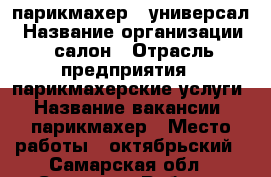 парикмахер - универсал › Название организации ­ салон › Отрасль предприятия ­ парикмахерские услуги › Название вакансии ­ парикмахер › Место работы ­ октябрьский - Самарская обл., Самара г. Работа » Вакансии   . Самарская обл.,Самара г.